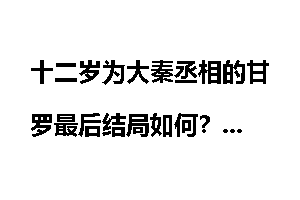十二岁为大秦丞相的甘罗最后结局如何?