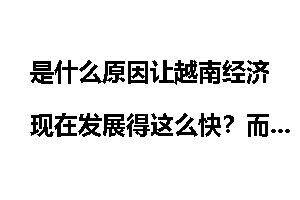 是什么原因让越南经济现在发展得这么快？而且人民富幸福指数高？