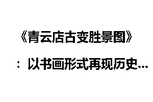 《青云店古变胜景图》：以书画形式再现历史_胜景