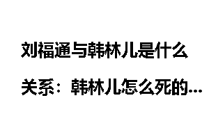 刘福通与韩林儿是什么关系：韩林儿怎么死的