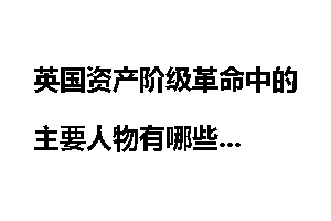 英国资产阶级革命中的主要人物有哪些