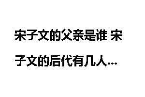 宋子文的父亲是谁 宋子文的后代有几人