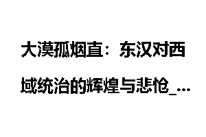 大漠孤烟直：东汉对西域统治的辉煌与悲怆_大漠