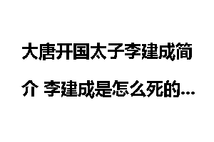 大唐开国太子李建成简介 李建成是怎么死的