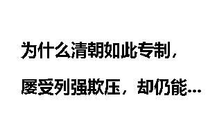 为什么清朝如此专制，屡受列强欺压，却仍能统治中国200余年？