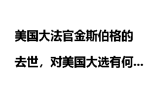 美国大法官金斯伯格的去世，对美国大选有何影响？