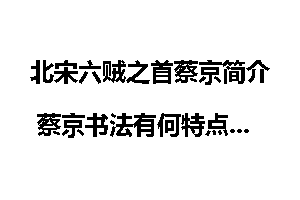北宋六贼之首蔡京简介 蔡京书法有何特点