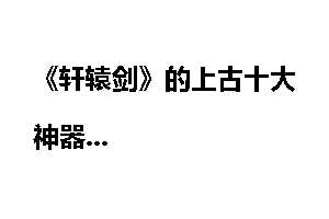 《轩辕剑》的上古十大神器