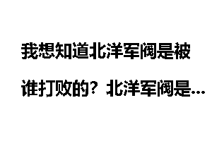 我想知道北洋军阀是被谁打败的？北洋军阀是什么意思？