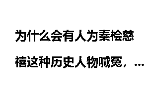 为什么会有人为秦桧慈禧这种历史人物喊冤，他们真的冤吗？