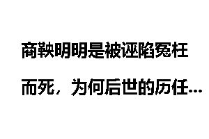 商鞅明明是被诬陷冤枉而死，为何后世的历任秦王不给商鞅平反？