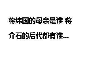 蒋纬国的母亲是谁 蒋介石的后代都有谁