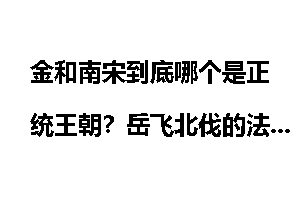 金和南宋到底哪个是正统王朝？岳飞北伐的法理依据何在，是否是阻碍国家统一？