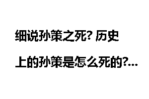 细说孙策之死? 历史上的孙策是怎么死的?_孙策