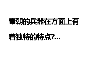 秦朝的兵器在方面上有着独特的特点?