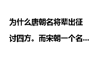 为什么唐朝名将辈出征讨四方。而宋朝一个名将都没有？