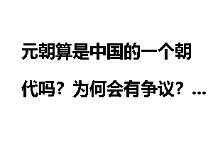 元朝算是中国的一个朝代吗？为何会有争议？