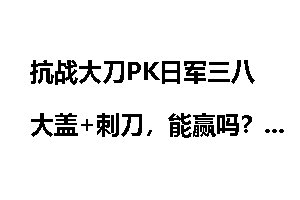 抗战大刀PK日军三八大盖+刺刀，能赢吗？