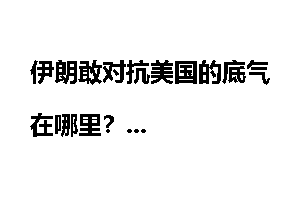伊朗敢对抗美国的底气在哪里?
