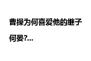 曹操为何喜爱他的继子何晏?