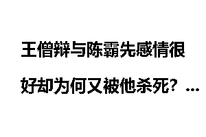 王僧辩与陈霸先感情很好却为何又被他杀死？