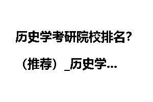历史学考研院校排名？（推荐）_历史学