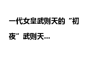 一代女皇武则天的“初夜”武则天