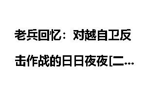 老兵回忆：对越自卫反击作战的日日夜夜[二]_老兵