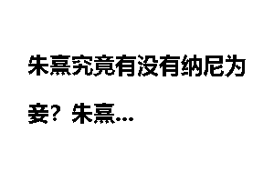 朱熹究竟有没有纳尼为妾?朱熹