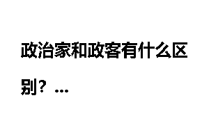 政治家和政客有什么区别？