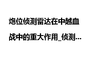 炮位侦测雷达在中越血战中的重大作用_侦测