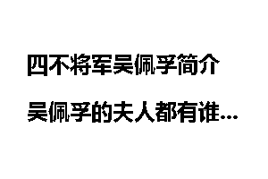四不将军吴佩孚简介 吴佩孚的夫人都有谁