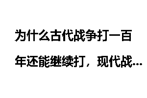 为什么古代战争打一百年还能继续打，现代战争打一年很多人就受不了？