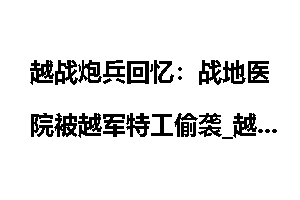 越战炮兵回忆:战地医院被越军特工偷袭_越战