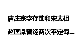 唐庄宗李存勖和宋太祖赵匡胤曾经两次平定蜀中