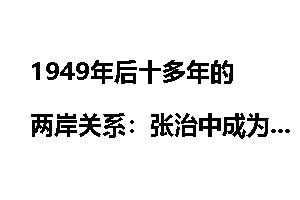 1949年后十多年的两岸关系：张治中成为交流使者_两岸