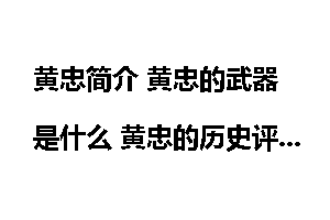 黄忠简介 黄忠的武器是什么 黄忠的历史评价