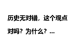 历史无对错，这个观点对吗？为什么？