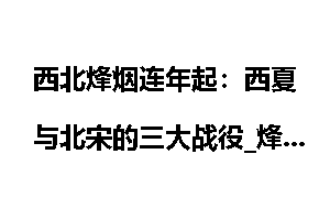 西北烽烟连年起：西夏与北宋的三大战役_烽烟