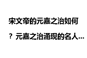 宋文帝的元嘉之治如何？元嘉之治涌现的名人都有谁？
