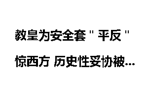 教皇为安全套＂平反＂惊西方 历史性妥协被批太晚