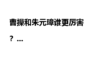 曹操和朱元璋谁更厉害？