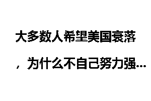 大多数人希望美国衰落，为什么不自己努力强大？