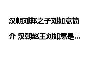 汉朝刘邦之子刘如意简介 汉朝赵王刘如意是怎么死的？