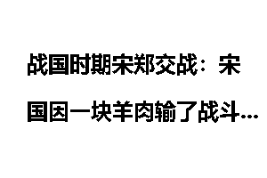 战国时期宋郑交战：宋国因一块羊肉输了战斗_春秋战国