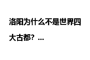 洛阳为什么不是世界四大古都？