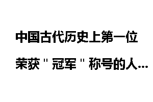 中国古代历史上第一位荣获＂冠军＂称号的人是谁?_中国