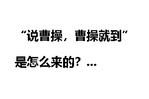 “说曹操，曹操就到”是怎么来的？
