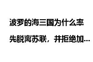 波罗的海三国为什么率先脱离苏联，并拒绝加入独联体？