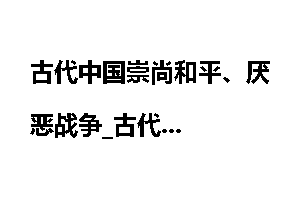 古代中国崇尚和平、厌恶战争_古代